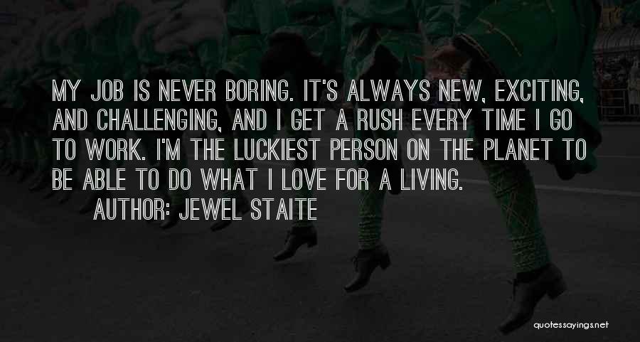 Jewel Staite Quotes: My Job Is Never Boring. It's Always New, Exciting, And Challenging, And I Get A Rush Every Time I Go