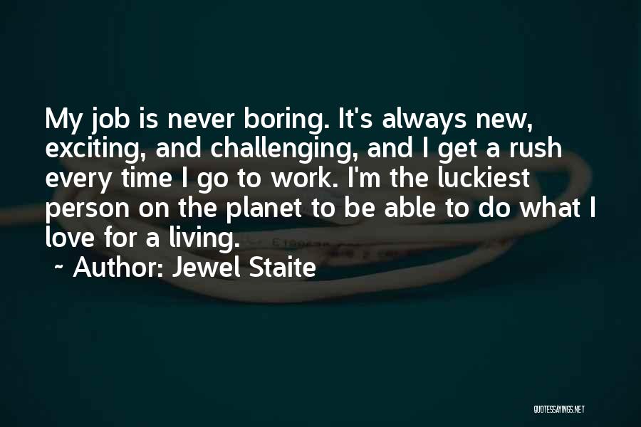 Jewel Staite Quotes: My Job Is Never Boring. It's Always New, Exciting, And Challenging, And I Get A Rush Every Time I Go