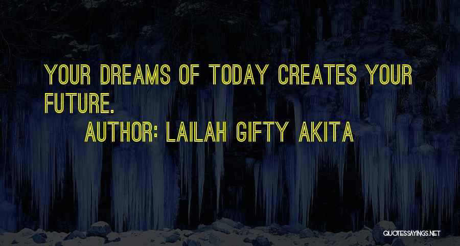 Lailah Gifty Akita Quotes: Your Dreams Of Today Creates Your Future.