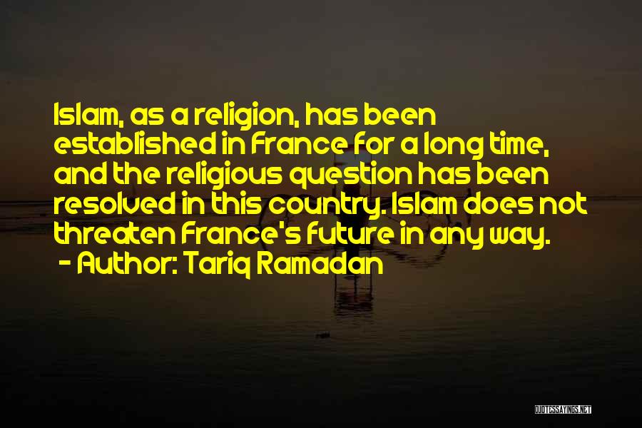 Tariq Ramadan Quotes: Islam, As A Religion, Has Been Established In France For A Long Time, And The Religious Question Has Been Resolved