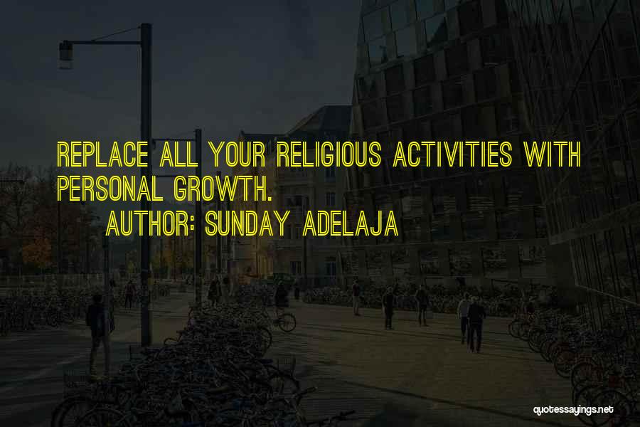 Sunday Adelaja Quotes: Replace All Your Religious Activities With Personal Growth.