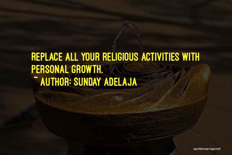 Sunday Adelaja Quotes: Replace All Your Religious Activities With Personal Growth.