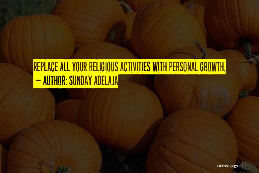 Sunday Adelaja Quotes: Replace All Your Religious Activities With Personal Growth.