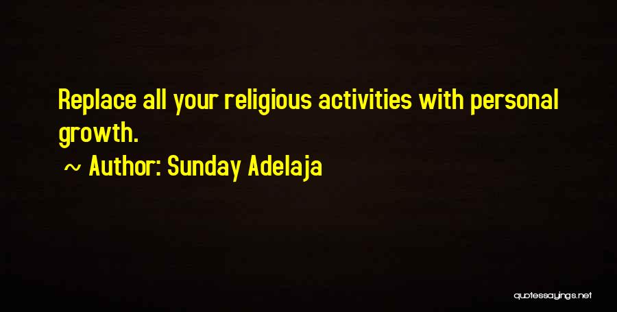 Sunday Adelaja Quotes: Replace All Your Religious Activities With Personal Growth.