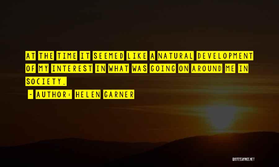 Helen Garner Quotes: At The Time It Seemed Like A Natural Development Of My Interest In What Was Going On Around Me In