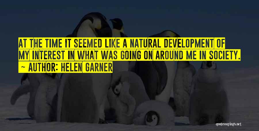 Helen Garner Quotes: At The Time It Seemed Like A Natural Development Of My Interest In What Was Going On Around Me In