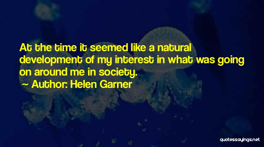 Helen Garner Quotes: At The Time It Seemed Like A Natural Development Of My Interest In What Was Going On Around Me In