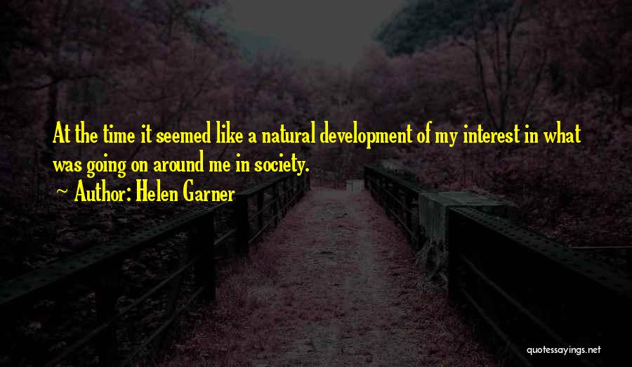 Helen Garner Quotes: At The Time It Seemed Like A Natural Development Of My Interest In What Was Going On Around Me In