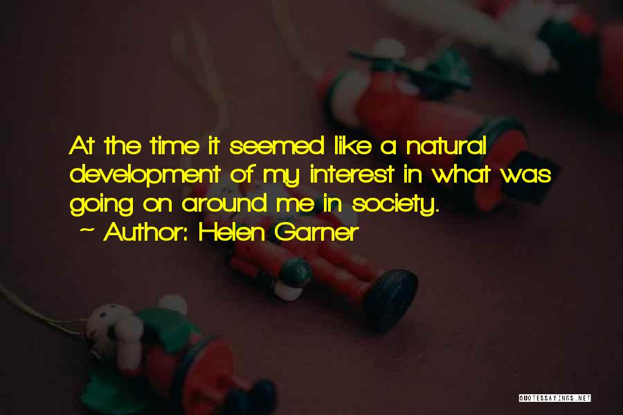 Helen Garner Quotes: At The Time It Seemed Like A Natural Development Of My Interest In What Was Going On Around Me In