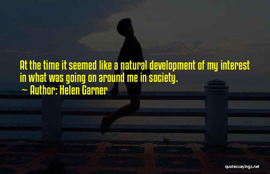 Helen Garner Quotes: At The Time It Seemed Like A Natural Development Of My Interest In What Was Going On Around Me In