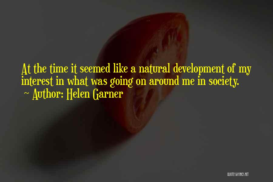 Helen Garner Quotes: At The Time It Seemed Like A Natural Development Of My Interest In What Was Going On Around Me In