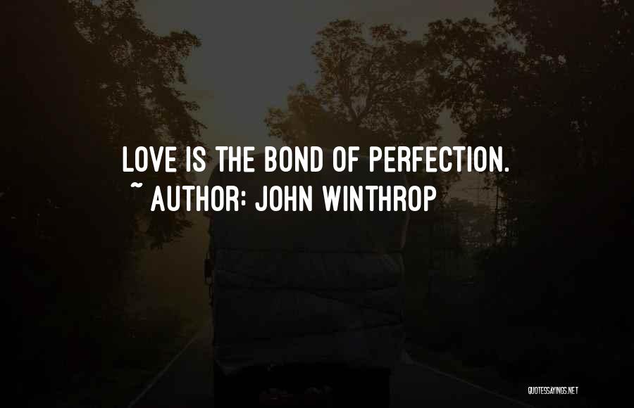John Winthrop Quotes: Love Is The Bond Of Perfection.