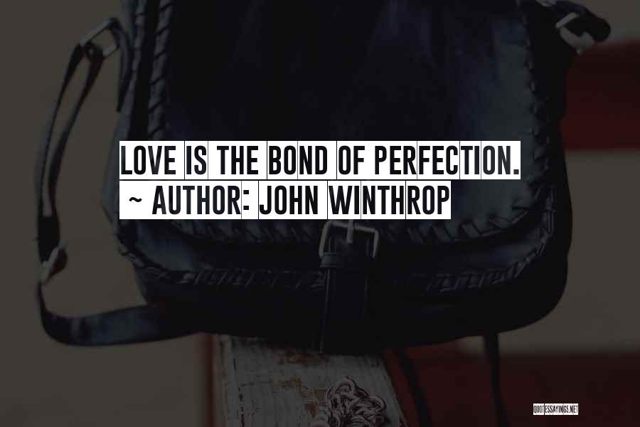 John Winthrop Quotes: Love Is The Bond Of Perfection.