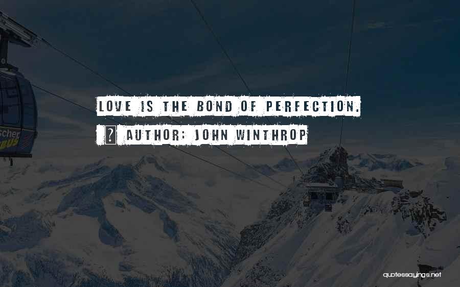 John Winthrop Quotes: Love Is The Bond Of Perfection.