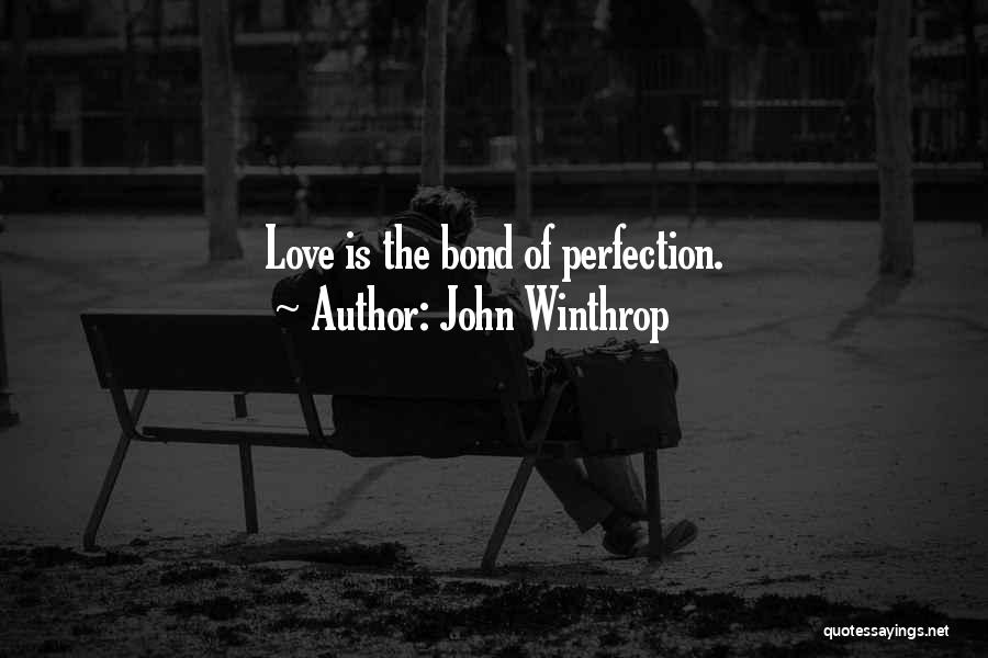 John Winthrop Quotes: Love Is The Bond Of Perfection.