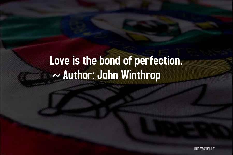 John Winthrop Quotes: Love Is The Bond Of Perfection.