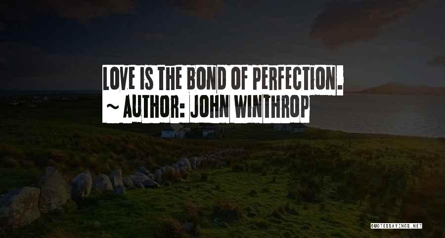 John Winthrop Quotes: Love Is The Bond Of Perfection.