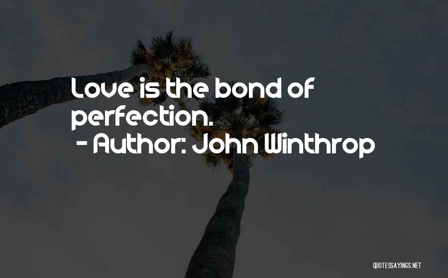 John Winthrop Quotes: Love Is The Bond Of Perfection.