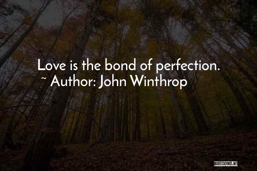 John Winthrop Quotes: Love Is The Bond Of Perfection.