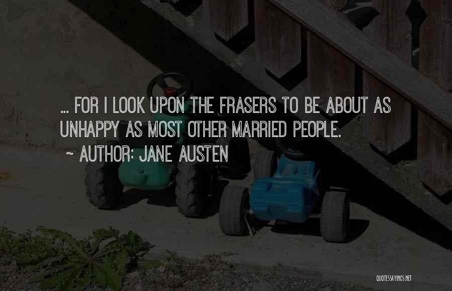 Jane Austen Quotes: ... For I Look Upon The Frasers To Be About As Unhappy As Most Other Married People.