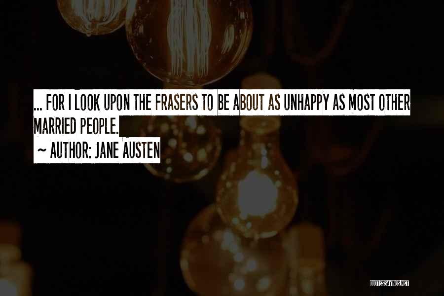 Jane Austen Quotes: ... For I Look Upon The Frasers To Be About As Unhappy As Most Other Married People.