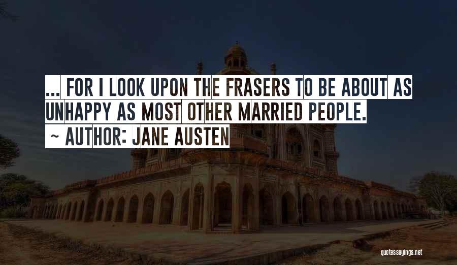 Jane Austen Quotes: ... For I Look Upon The Frasers To Be About As Unhappy As Most Other Married People.