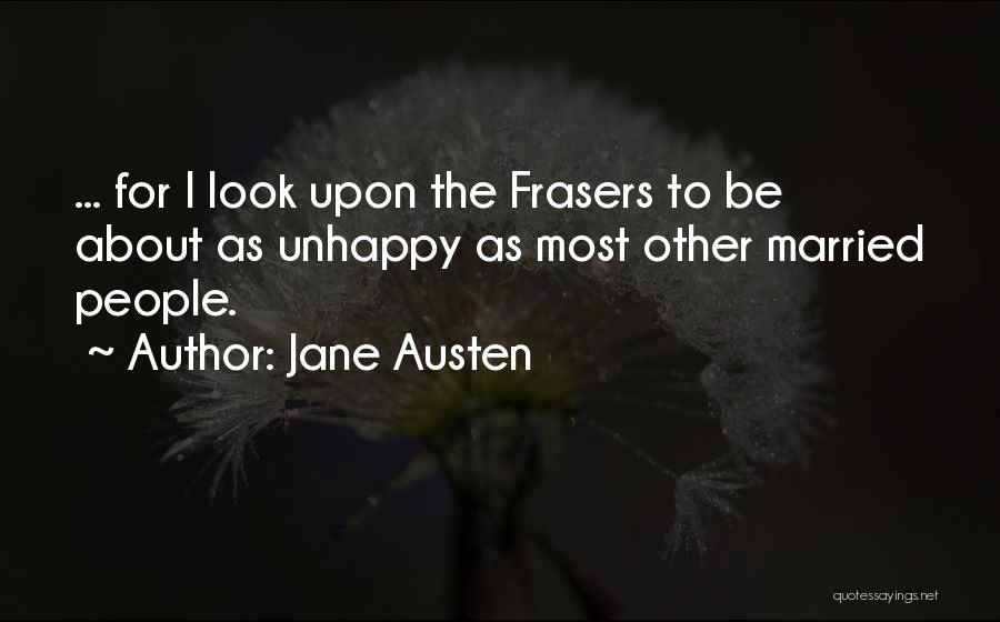 Jane Austen Quotes: ... For I Look Upon The Frasers To Be About As Unhappy As Most Other Married People.