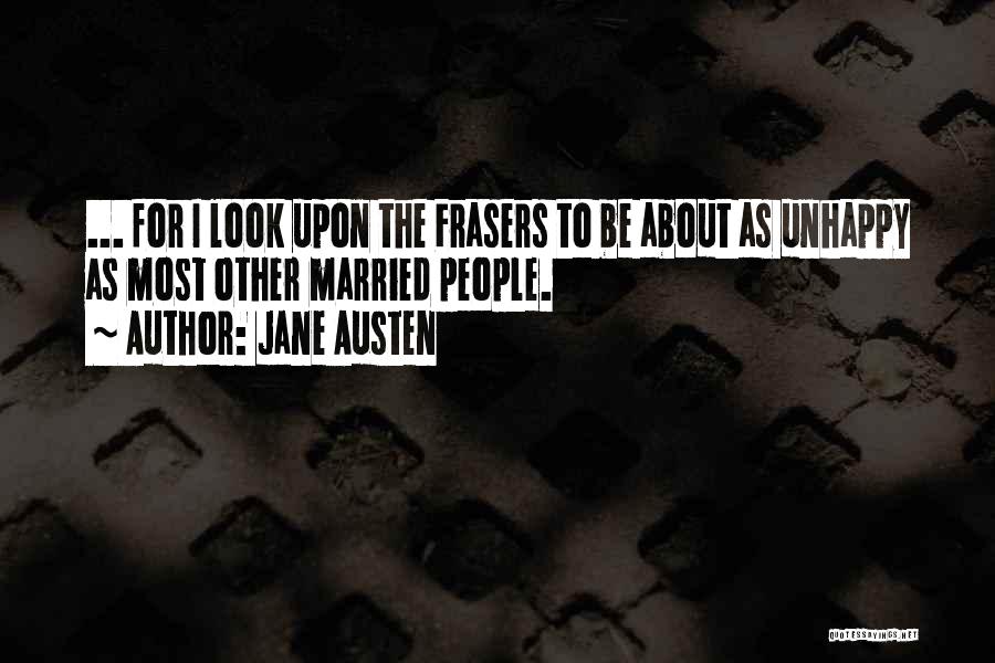 Jane Austen Quotes: ... For I Look Upon The Frasers To Be About As Unhappy As Most Other Married People.