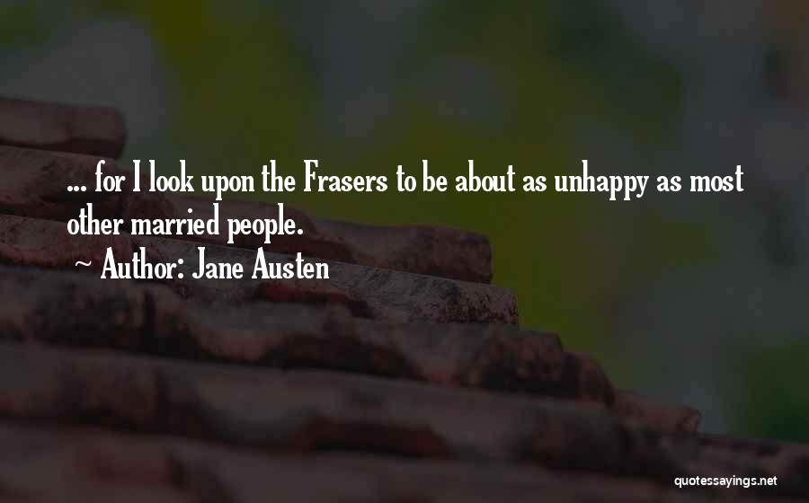 Jane Austen Quotes: ... For I Look Upon The Frasers To Be About As Unhappy As Most Other Married People.