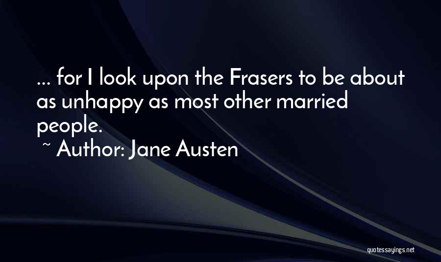 Jane Austen Quotes: ... For I Look Upon The Frasers To Be About As Unhappy As Most Other Married People.