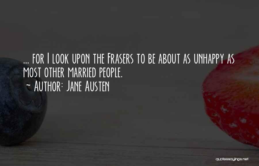 Jane Austen Quotes: ... For I Look Upon The Frasers To Be About As Unhappy As Most Other Married People.