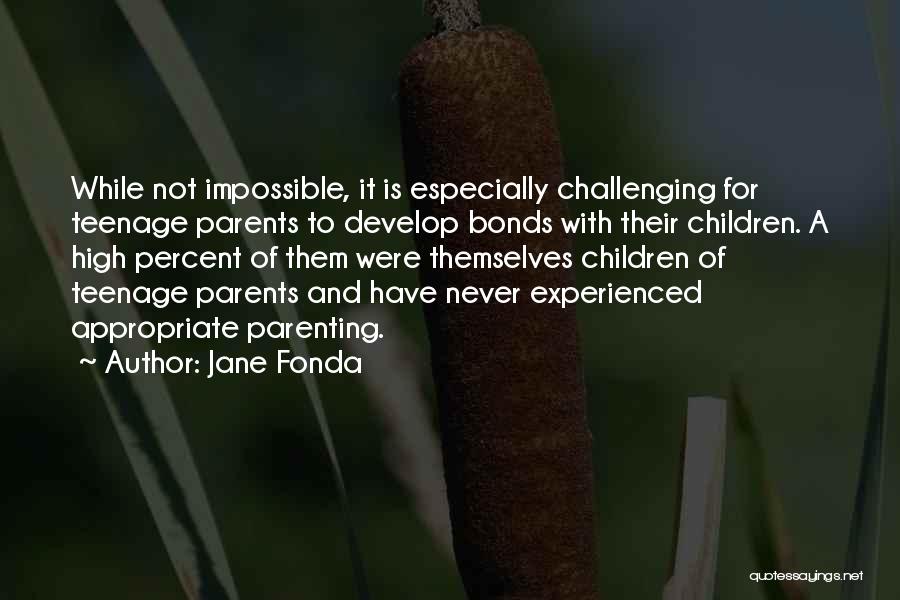 Jane Fonda Quotes: While Not Impossible, It Is Especially Challenging For Teenage Parents To Develop Bonds With Their Children. A High Percent Of