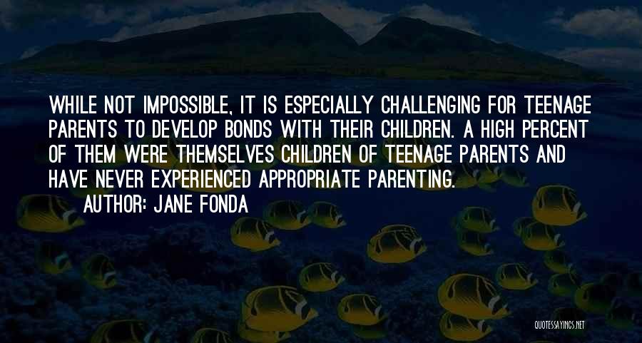 Jane Fonda Quotes: While Not Impossible, It Is Especially Challenging For Teenage Parents To Develop Bonds With Their Children. A High Percent Of