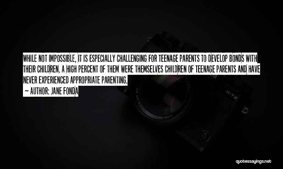 Jane Fonda Quotes: While Not Impossible, It Is Especially Challenging For Teenage Parents To Develop Bonds With Their Children. A High Percent Of