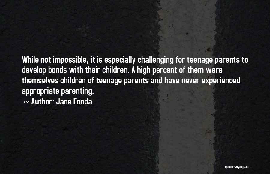 Jane Fonda Quotes: While Not Impossible, It Is Especially Challenging For Teenage Parents To Develop Bonds With Their Children. A High Percent Of