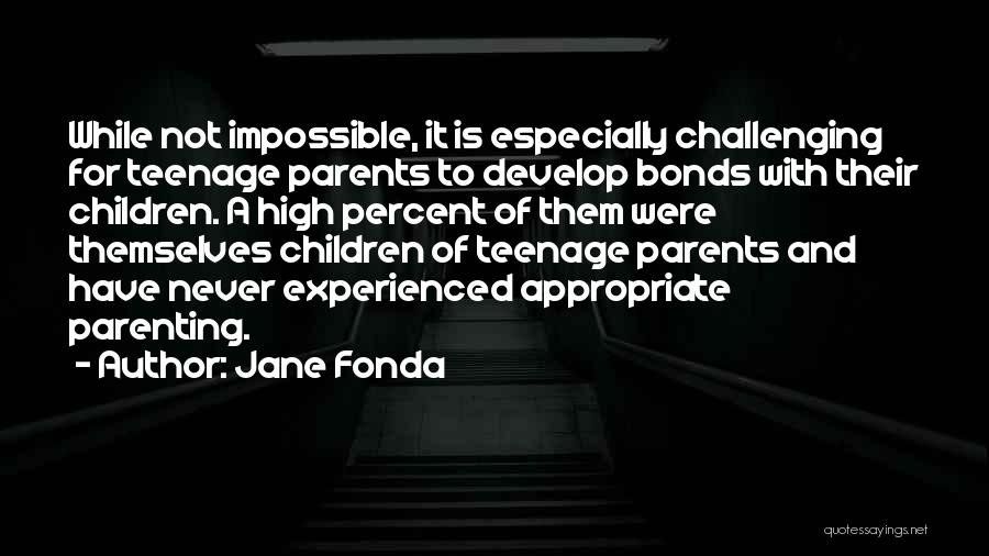 Jane Fonda Quotes: While Not Impossible, It Is Especially Challenging For Teenage Parents To Develop Bonds With Their Children. A High Percent Of