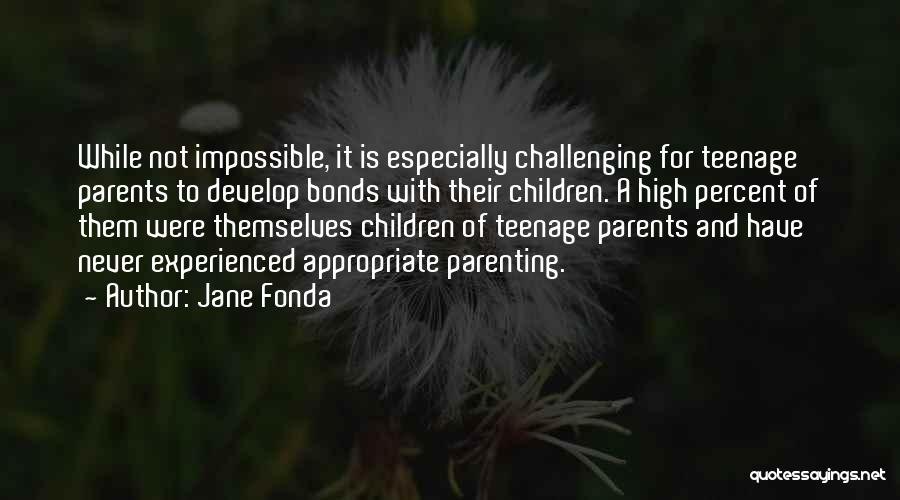 Jane Fonda Quotes: While Not Impossible, It Is Especially Challenging For Teenage Parents To Develop Bonds With Their Children. A High Percent Of