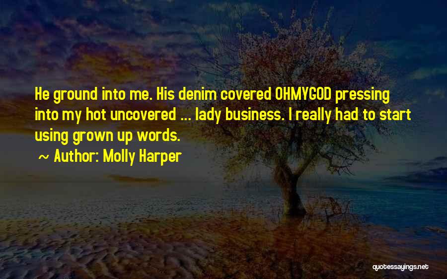 Molly Harper Quotes: He Ground Into Me. His Denim Covered Ohmygod Pressing Into My Hot Uncovered ... Lady Business. I Really Had To