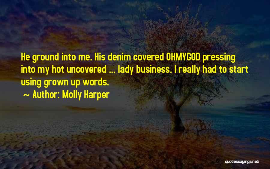 Molly Harper Quotes: He Ground Into Me. His Denim Covered Ohmygod Pressing Into My Hot Uncovered ... Lady Business. I Really Had To