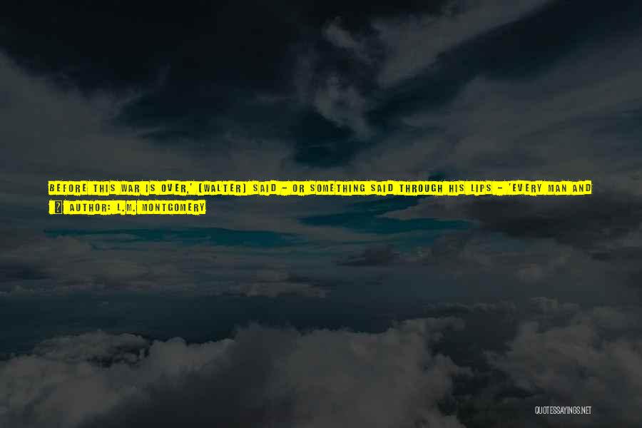 L.M. Montgomery Quotes: Before This War Is Over,' [walter] Said - Or Something Said Through His Lips - 'every Man And Woman And