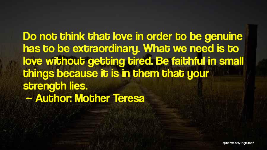 Mother Teresa Quotes: Do Not Think That Love In Order To Be Genuine Has To Be Extraordinary. What We Need Is To Love