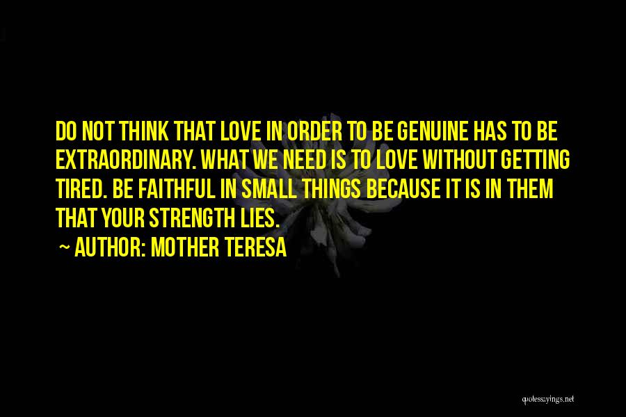 Mother Teresa Quotes: Do Not Think That Love In Order To Be Genuine Has To Be Extraordinary. What We Need Is To Love