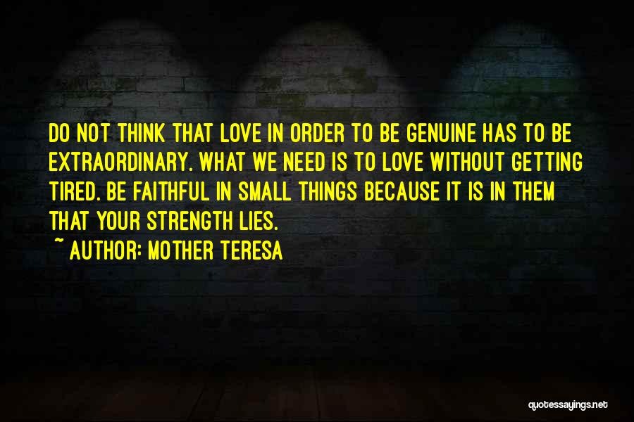 Mother Teresa Quotes: Do Not Think That Love In Order To Be Genuine Has To Be Extraordinary. What We Need Is To Love