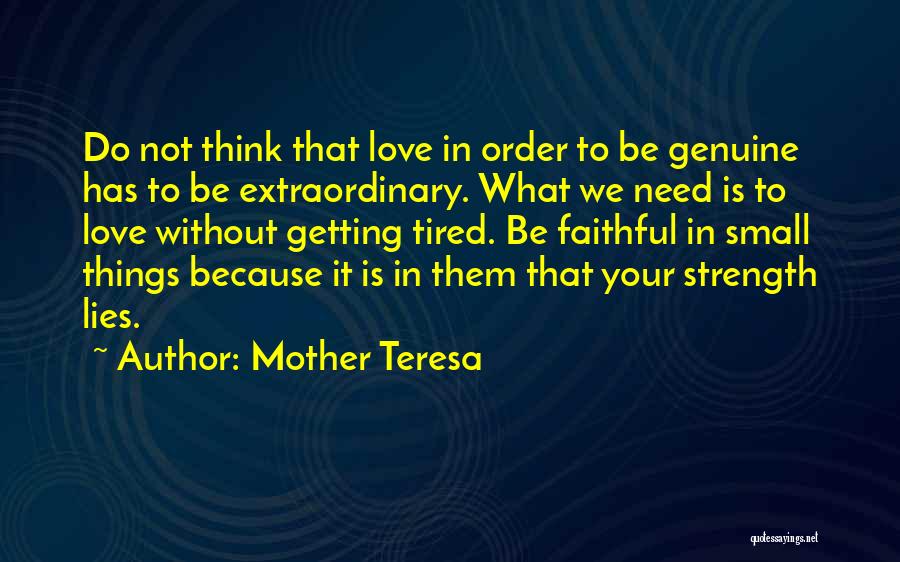 Mother Teresa Quotes: Do Not Think That Love In Order To Be Genuine Has To Be Extraordinary. What We Need Is To Love