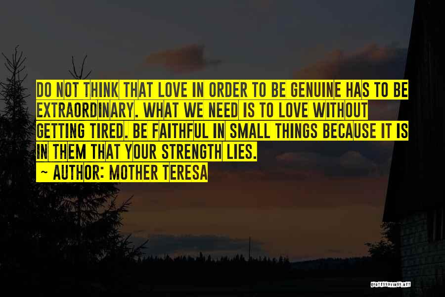 Mother Teresa Quotes: Do Not Think That Love In Order To Be Genuine Has To Be Extraordinary. What We Need Is To Love