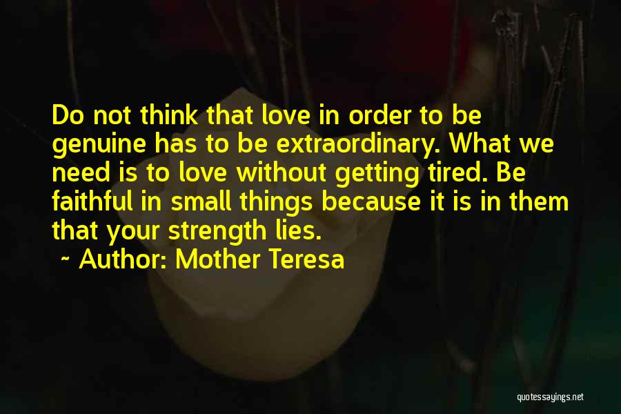 Mother Teresa Quotes: Do Not Think That Love In Order To Be Genuine Has To Be Extraordinary. What We Need Is To Love