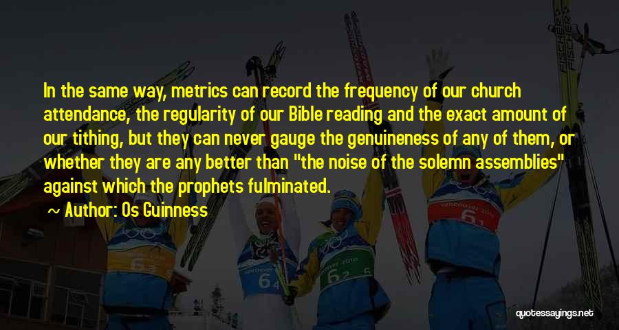 Os Guinness Quotes: In The Same Way, Metrics Can Record The Frequency Of Our Church Attendance, The Regularity Of Our Bible Reading And