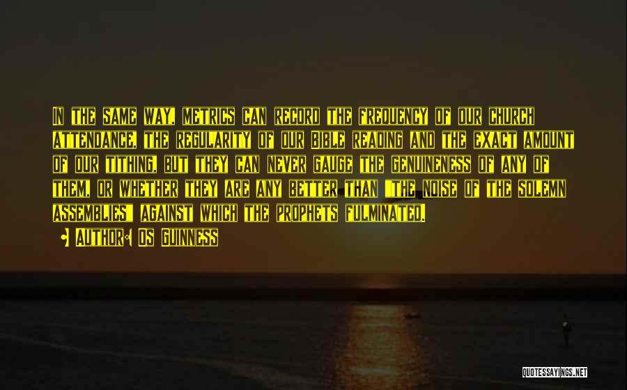 Os Guinness Quotes: In The Same Way, Metrics Can Record The Frequency Of Our Church Attendance, The Regularity Of Our Bible Reading And