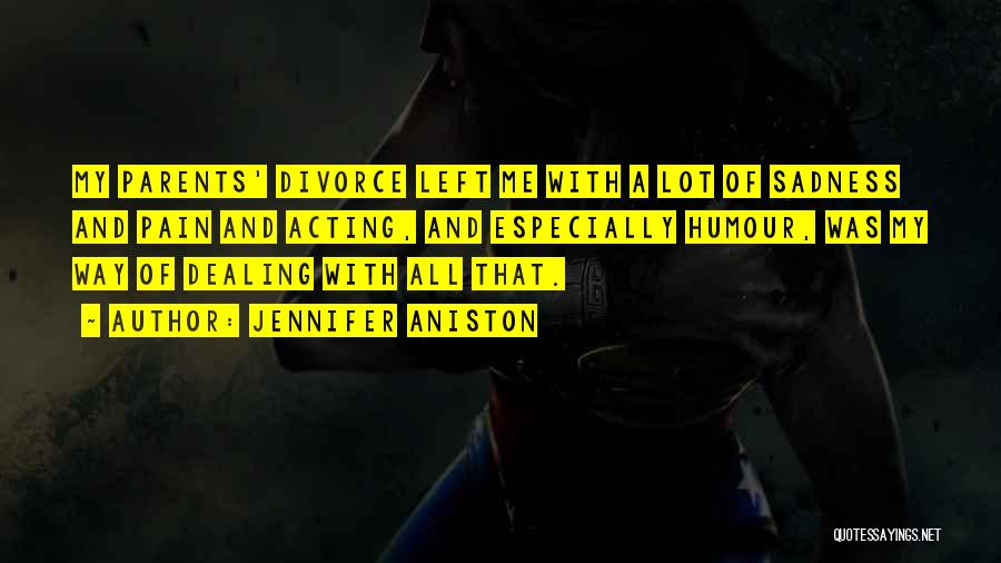 Jennifer Aniston Quotes: My Parents' Divorce Left Me With A Lot Of Sadness And Pain And Acting, And Especially Humour, Was My Way