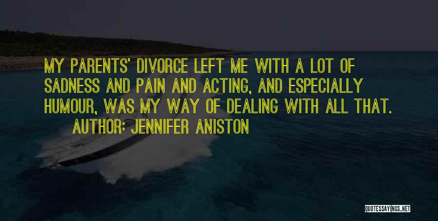 Jennifer Aniston Quotes: My Parents' Divorce Left Me With A Lot Of Sadness And Pain And Acting, And Especially Humour, Was My Way